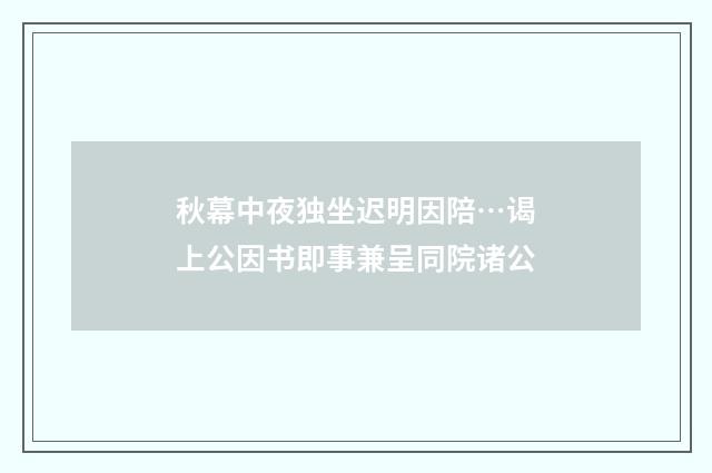 秋幕中夜独坐迟明因陪…谒上公因书即事兼呈同院诸公