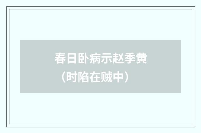 春日卧病示赵季黄（时陷在贼中）