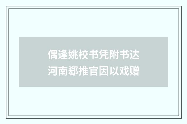 偶逢姚校书凭附书达河南郄推官因以戏赠