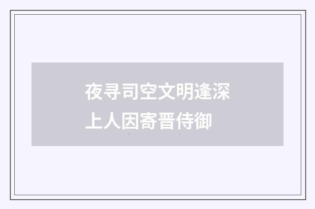 夜寻司空文明逢深上人因寄晋侍御
