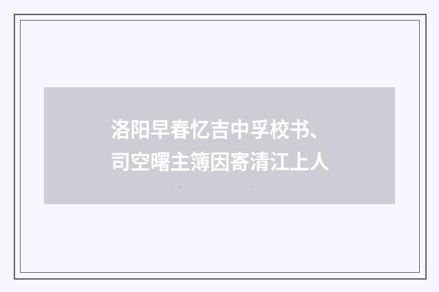 洛阳早春忆吉中孚校书、司空曙主簿因寄清江上人
