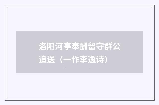 洛阳河亭奉酬留守群公追送（一作李逸诗）