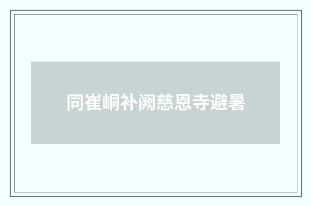 同崔峒补阙慈恩寺避暑