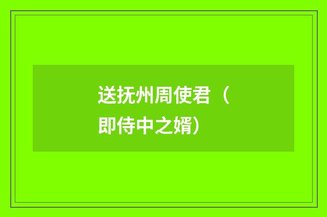 送抚州周使君（即侍中之婿）