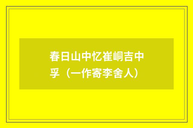 春日山中忆崔峒吉中孚（一作寄李舍人）