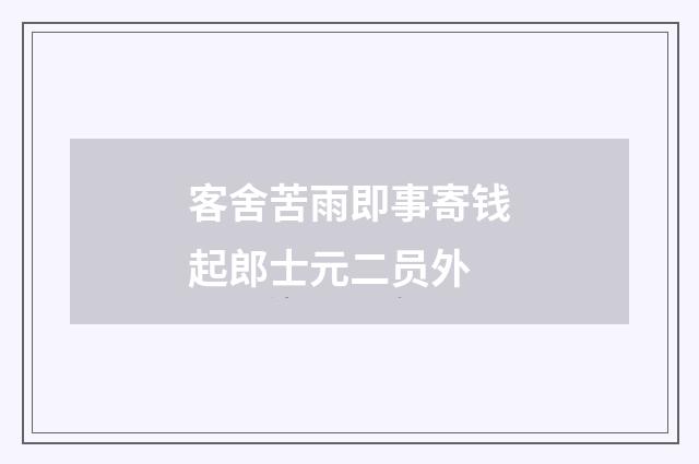 客舍苦雨即事寄钱起郎士元二员外