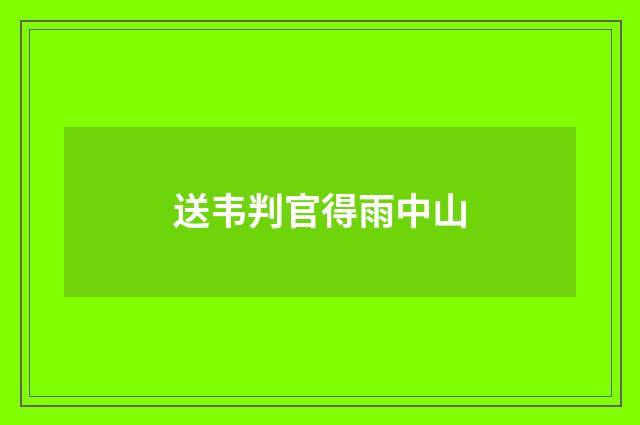 送韦判官得雨中山
