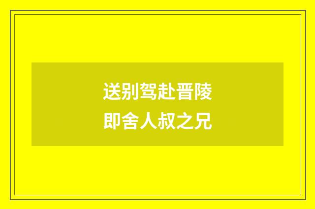 送别驾赴晋陵即舍人叔之兄