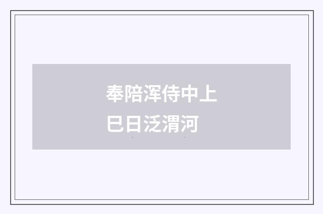 奉陪浑侍中上巳日泛渭河