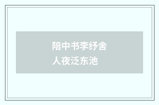 陪中书李纾舍人夜泛东池