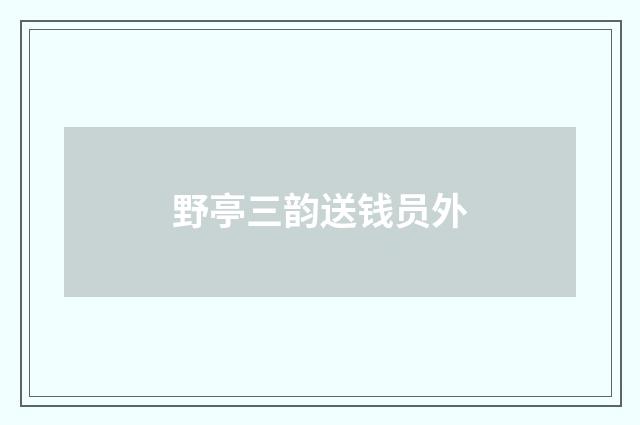 野亭三韵送钱员外