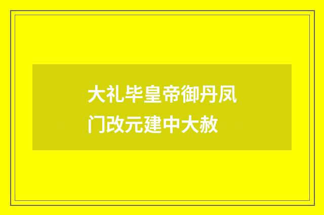 大礼毕皇帝御丹凤门改元建中大赦