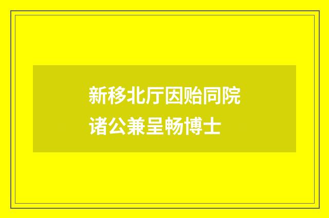 新移北厅因贻同院诸公兼呈畅博士