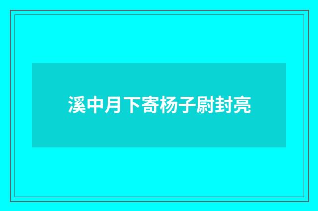 溪中月下寄杨子尉封亮