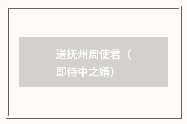 送抚州周使君（即侍中之婿）