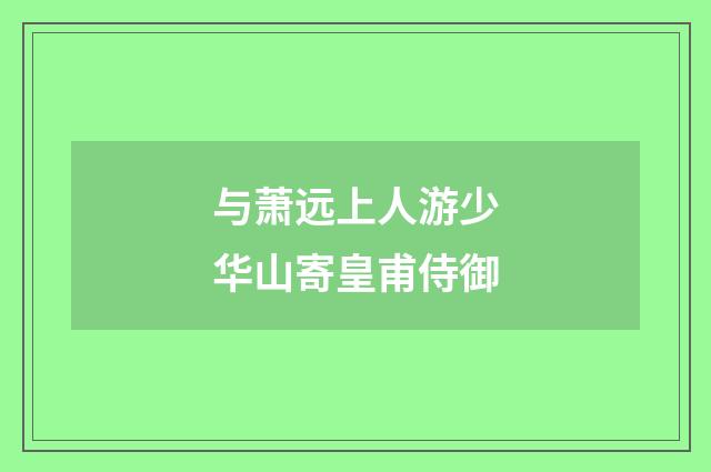 与萧远上人游少华山寄皇甫侍御