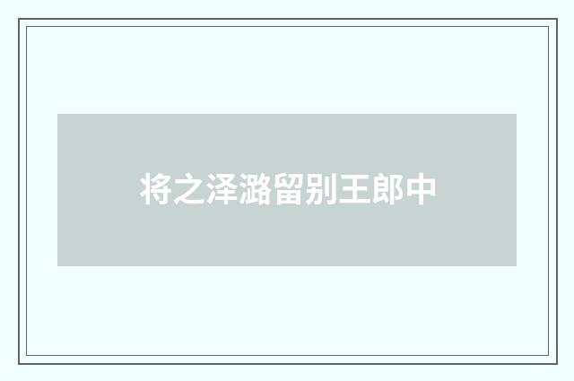 将之泽潞留别王郎中