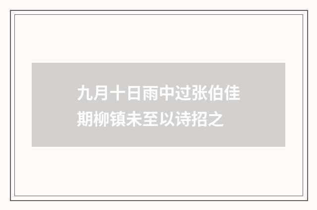 九月十日雨中过张伯佳期柳镇未至以诗招之