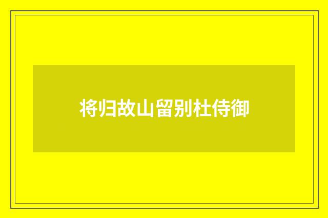 将归故山留别杜侍御