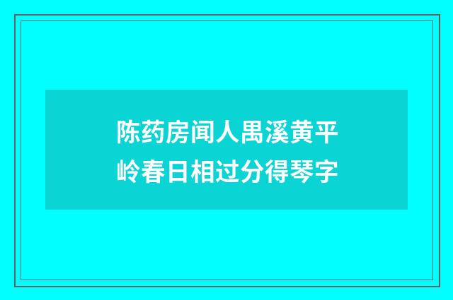 陈药房闻人禺溪黄平岭春日相过分得琴字