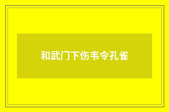 和武门下伤韦令孔雀