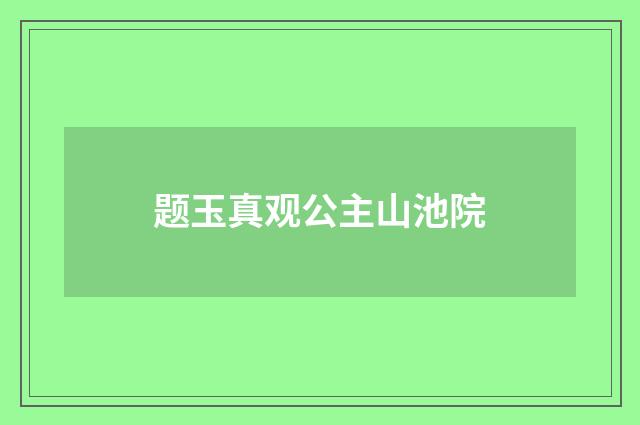 题玉真观公主山池院