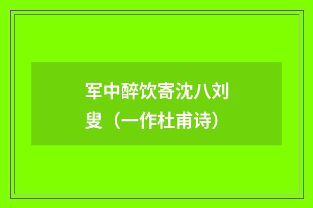 军中醉饮寄沈八刘叟（一作杜甫诗）