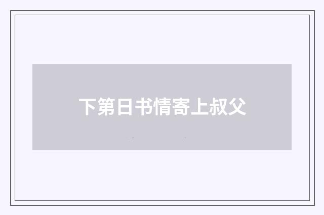 下第日书情寄上叔父
