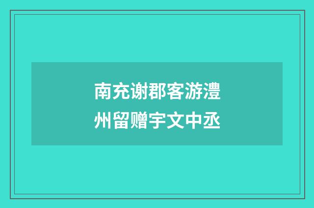 南充谢郡客游澧州留赠宇文中丞