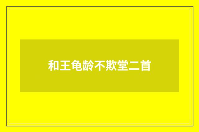 和王龟龄不欺堂二首