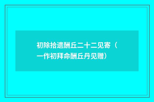 初除拾遗酬丘二十二见寄（一作初拜命酬丘丹见赠）