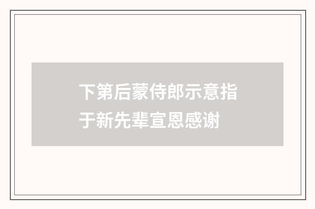 下第后蒙侍郎示意指于新先辈宣恩感谢