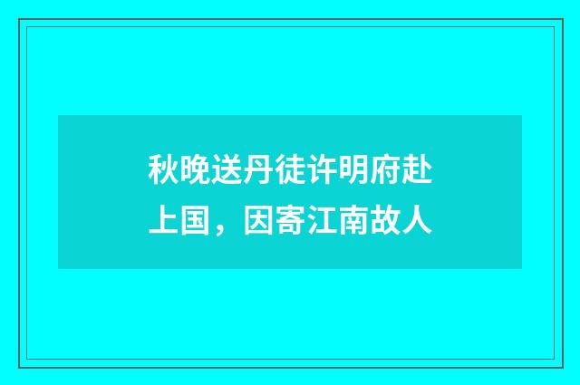 秋晚送丹徒许明府赴上国，因寄江南故人