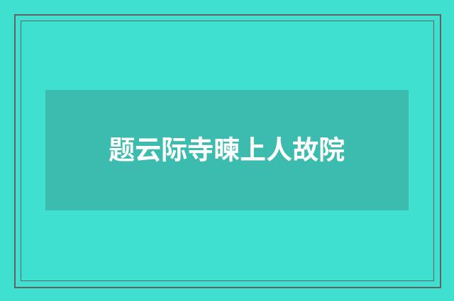 题云际寺暕上人故院