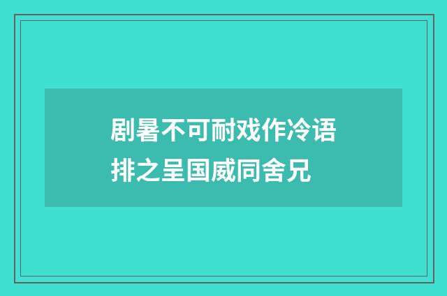 剧暑不可耐戏作冷语排之呈国威同舍兄