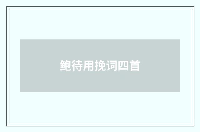 鲍待用挽词四首
