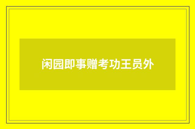 闲园即事赠考功王员外