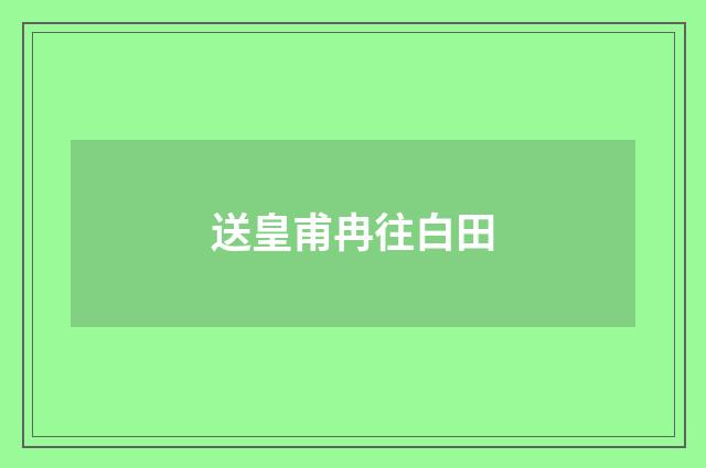 送皇甫冉往白田