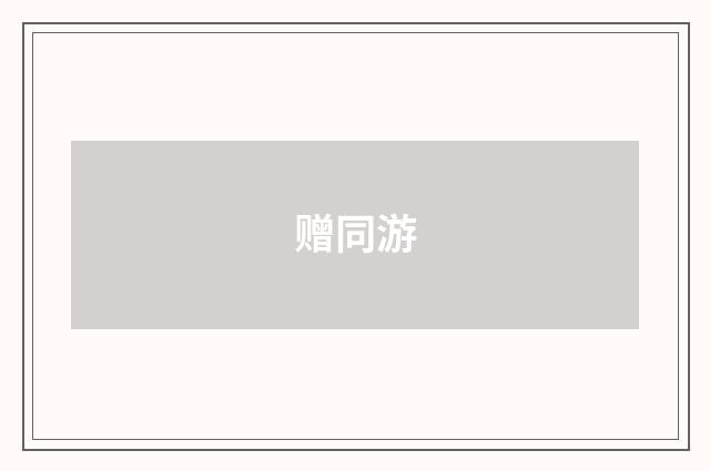 赠同游