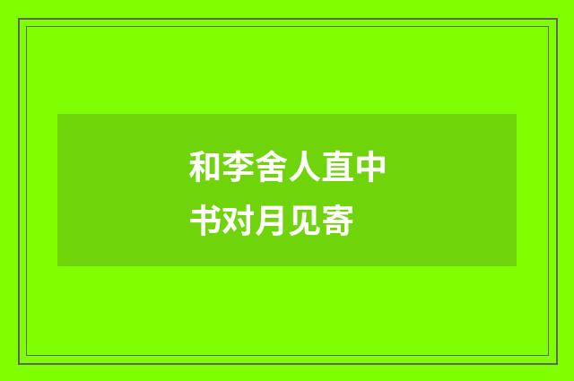 和李舍人直中书对月见寄