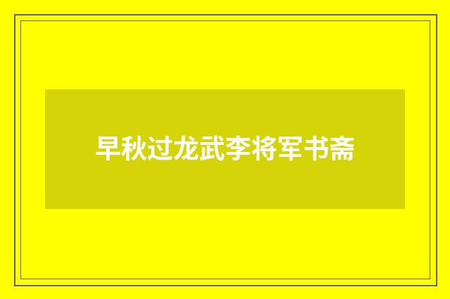 早秋过龙武李将军书斋