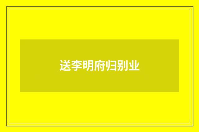 送李明府归别业