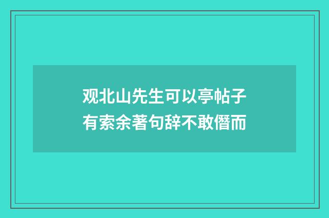 观北山先生可以亭帖子有索余著句辞不敢僭而