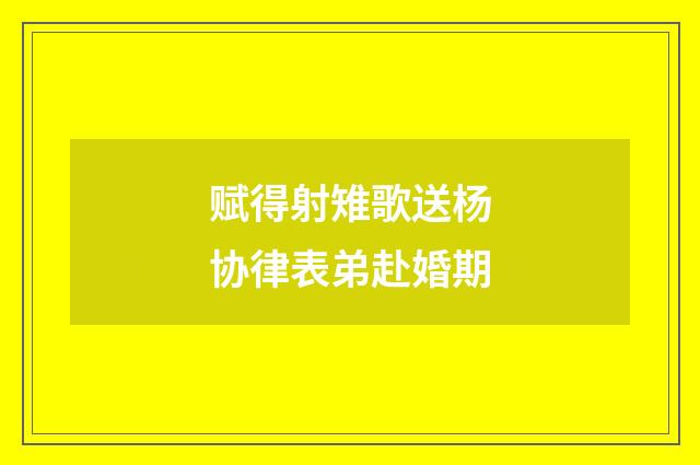 赋得射雉歌送杨协律表弟赴婚期