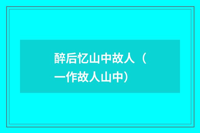 醉后忆山中故人（一作故人山中）