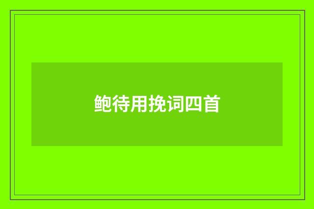 鲍待用挽词四首