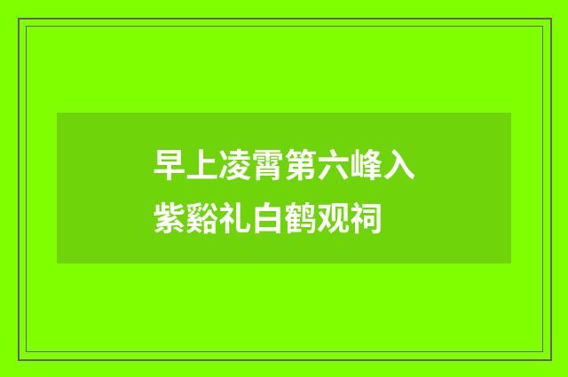 早上凌霄第六峰入紫谿礼白鹤观祠