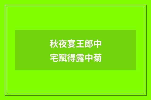 秋夜宴王郎中宅赋得露中菊