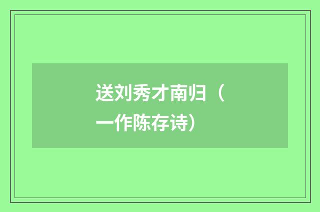 送刘秀才南归（一作陈存诗）