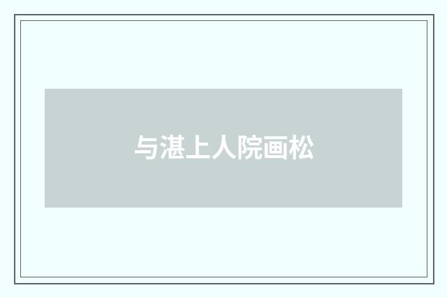与湛上人院画松
